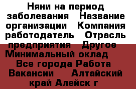 Няни на период заболевания › Название организации ­ Компания-работодатель › Отрасль предприятия ­ Другое › Минимальный оклад ­ 1 - Все города Работа » Вакансии   . Алтайский край,Алейск г.